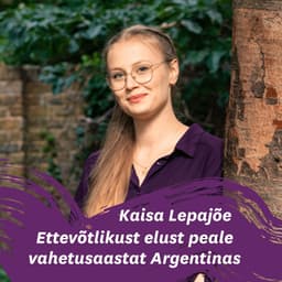 Kaisa Lepajõe eriliselt ettevõtlik elu peale Argentina vahetusaastat, sest tavaline elu ei olnud enam mõeldav