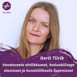 Gerit Tiirik Venetsueela ohtlikkusest, koduabilisega elamisest ja kunstiülikoolis õppimisest
